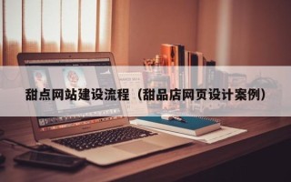 改则甜点网站建设流程（甜品店网页设计案例）