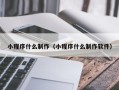改则小程序什么制作（小程序什么制作软件）