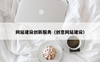 改则网站建设创新服务（创意网站建设）