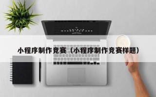 改则小程序制作竞赛（小程序制作竞赛样题）