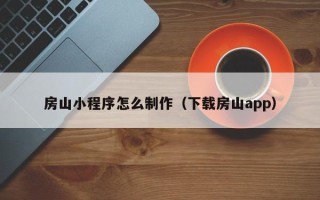 改则房山小程序怎么制作（下载房山app）