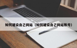 改则如何建设自己网站（如何建设自己网站账号）