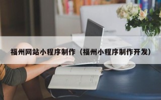 改则福州网站小程序制作（福州小程序制作开发）