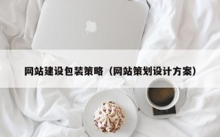 改则网站建设包装策略（网站策划设计方案）
