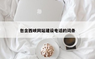 改则包含西峡网站建设电话的词条