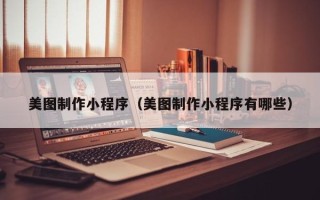 改则美图制作小程序（美图制作小程序有哪些）