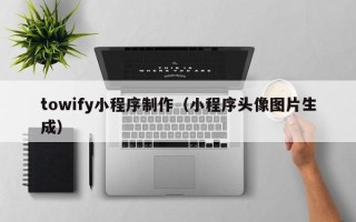 改则towify小程序制作（小程序头像图片生成）