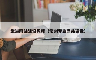 改则武进网站建设教程（常州专业网站建设）