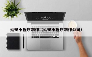 改则延安小程序制作（延安小程序制作公司）