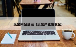 改则凤泉网站建设（凤泉产业集聚区）